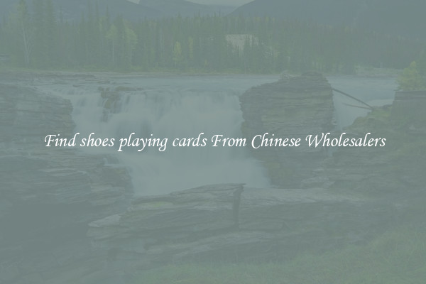 Find shoes playing cards From Chinese Wholesalers