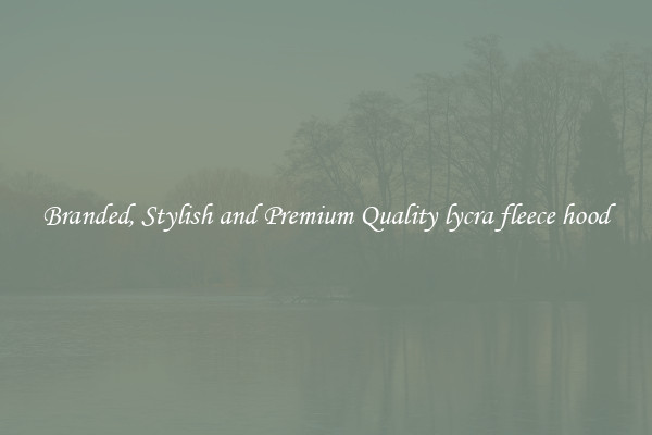 Branded, Stylish and Premium Quality lycra fleece hood