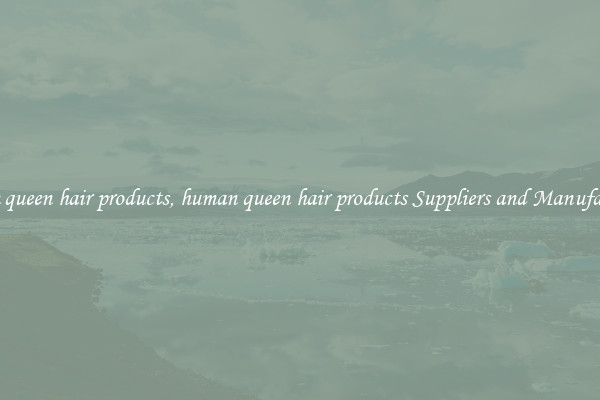human queen hair products, human queen hair products Suppliers and Manufacturers