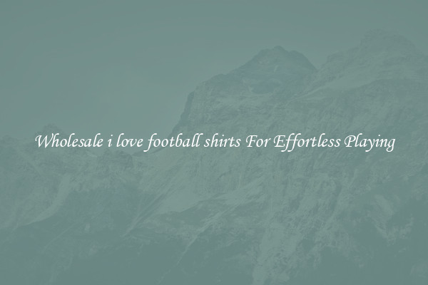 Wholesale i love football shirts For Effortless Playing