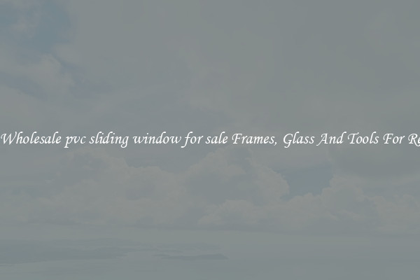 Get Wholesale pvc sliding window for sale Frames, Glass And Tools For Repair