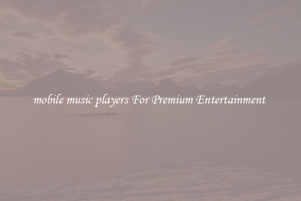 mobile music players For Premium Entertainment 