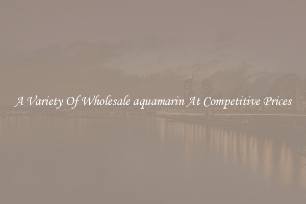 A Variety Of Wholesale aquamarin At Competitive Prices