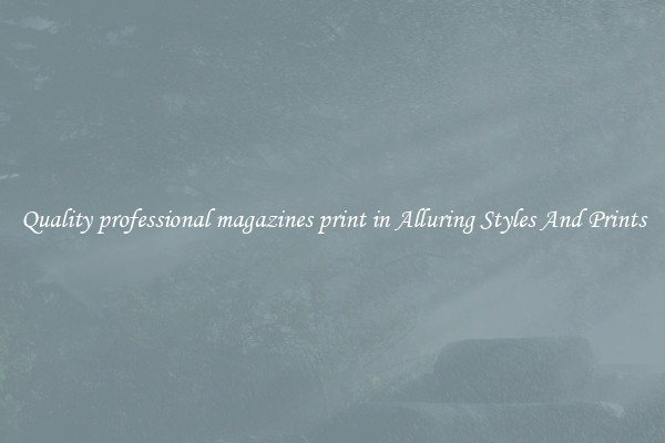 Quality professional magazines print in Alluring Styles And Prints