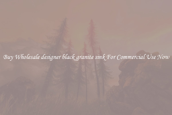 Buy Wholesale designer black granite sink For Commercial Use Now