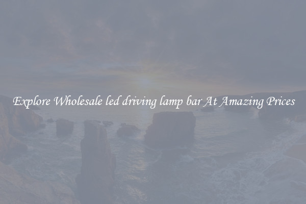 Explore Wholesale led driving lamp bar At Amazing Prices