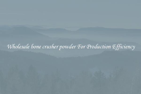 Wholesale bone crusher powder For Production Efficiency