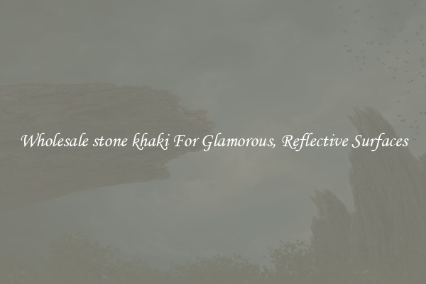 Wholesale stone khaki For Glamorous, Reflective Surfaces