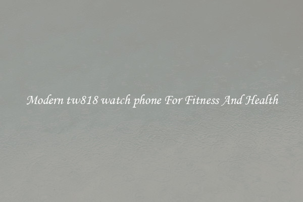 Modern tw818 watch phone For Fitness And Health