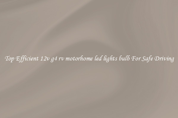 Top Efficient 12v g4 rv motorhome led lights bulb For Safe Driving