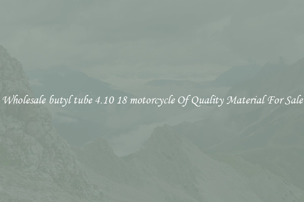 Wholesale butyl tube 4.10 18 motorcycle Of Quality Material For Sale