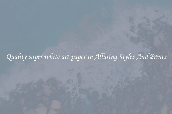 Quality super white art paper in Alluring Styles And Prints