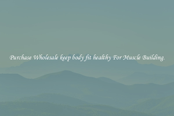 Purchase Wholesale keep body fit healthy For Muscle Building.