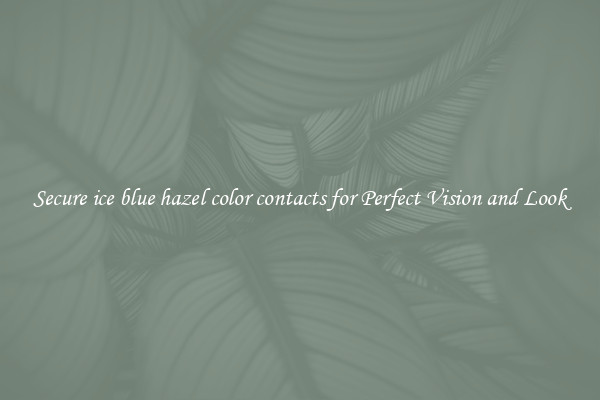 Secure ice blue hazel color contacts for Perfect Vision and Look