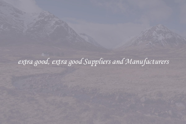 extra good, extra good Suppliers and Manufacturers