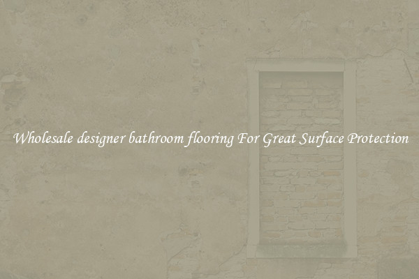 Wholesale designer bathroom flooring For Great Surface Protection