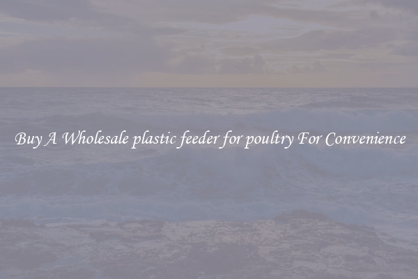 Buy A Wholesale plastic feeder for poultry For Convenience