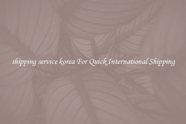 shipping service korea For Quick International Shipping