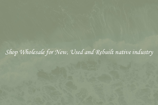 Shop Wholesale for New, Used and Rebuilt native industry