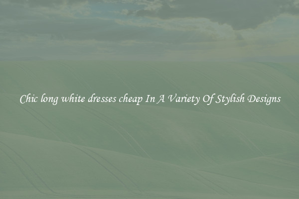 Chic long white dresses cheap In A Variety Of Stylish Designs