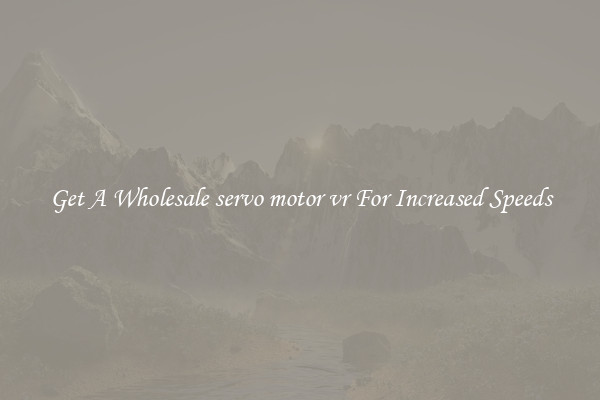 Get A Wholesale servo motor vr For Increased Speeds