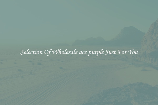 Selection Of Wholesale ace purple Just For You