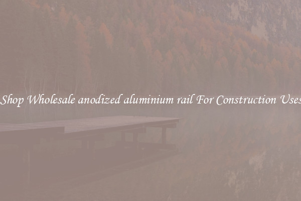 Shop Wholesale anodized aluminium rail For Construction Uses