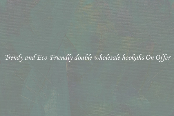 Trendy and Eco-Friendly double wholesale hookahs On Offer