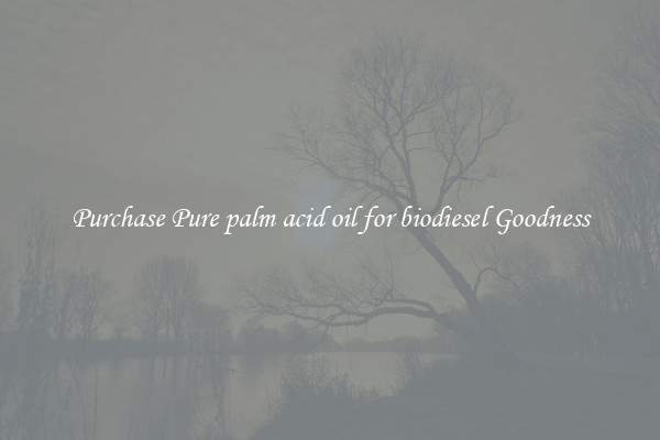 Purchase Pure palm acid oil for biodiesel Goodness