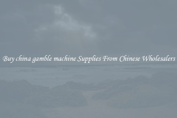 Buy china gamble machine Supplies From Chinese Wholesalers