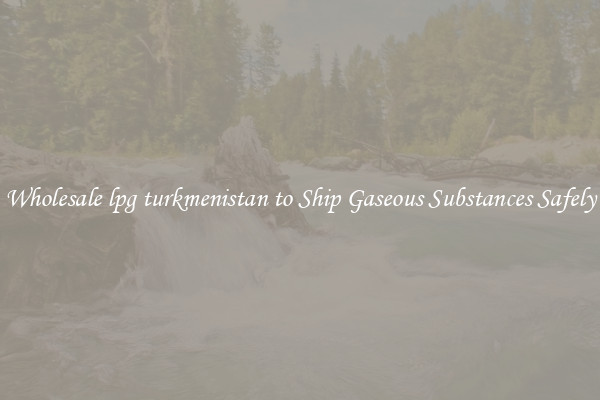 Wholesale lpg turkmenistan to Ship Gaseous Substances Safely