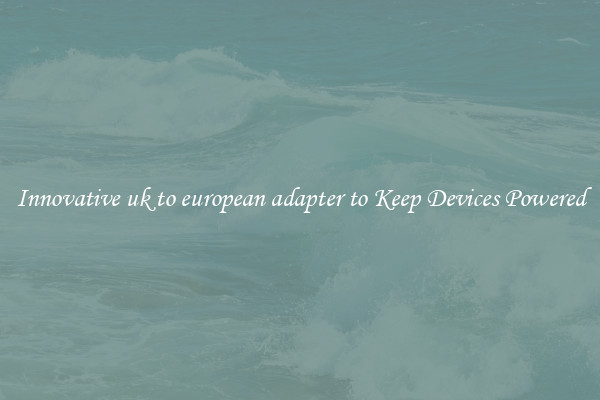 Innovative uk to european adapter to Keep Devices Powered
