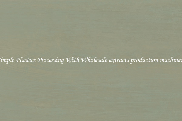 Simple Plastics Processing With Wholesale extracts production machinery