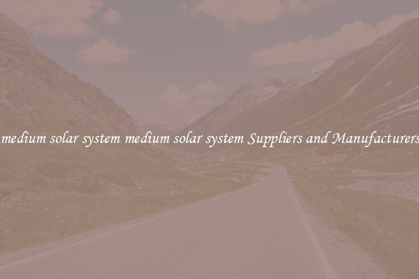 medium solar system medium solar system Suppliers and Manufacturers