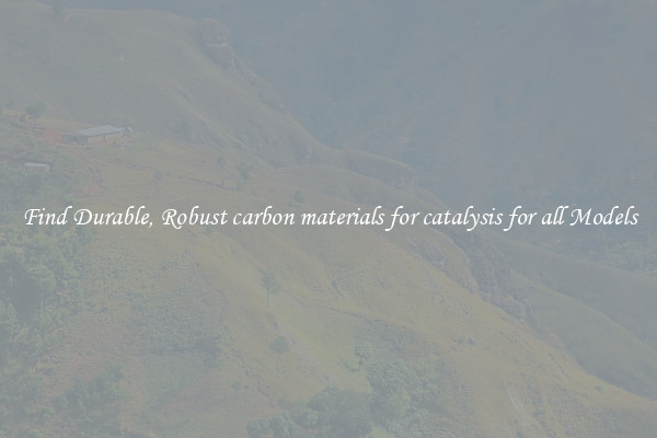 Find Durable, Robust carbon materials for catalysis for all Models