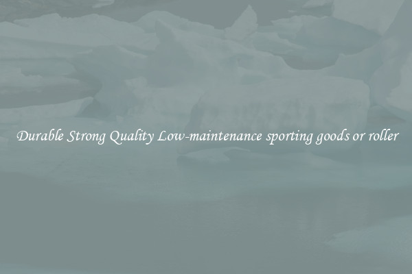 Durable Strong Quality Low-maintenance sporting goods or roller