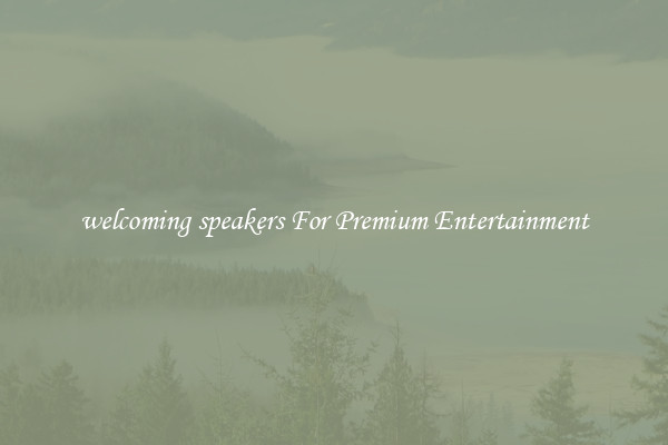 welcoming speakers For Premium Entertainment