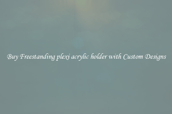 Buy Freestanding plexi acrylic holder with Custom Designs