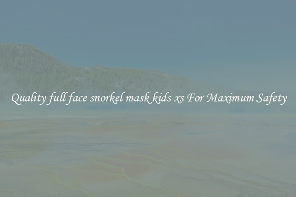Quality full face snorkel mask kids xs For Maximum Safety