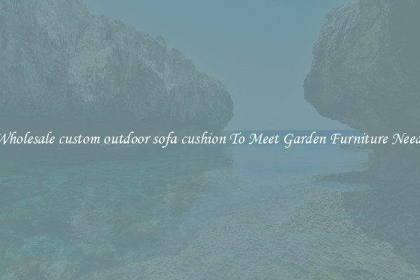 Wholesale custom outdoor sofa cushion To Meet Garden Furniture Needs