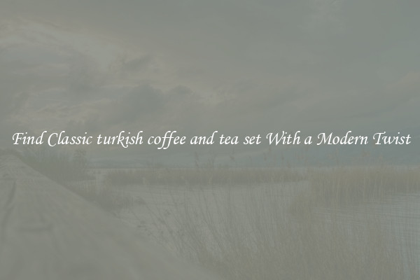 Find Classic turkish coffee and tea set With a Modern Twist