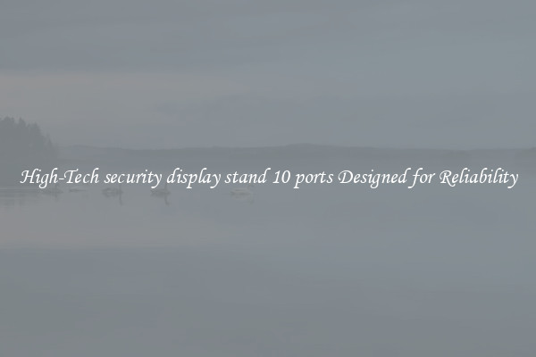 High-Tech security display stand 10 ports Designed for Reliability