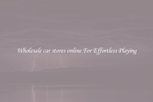 Wholesale car stores online For Effortless Playing