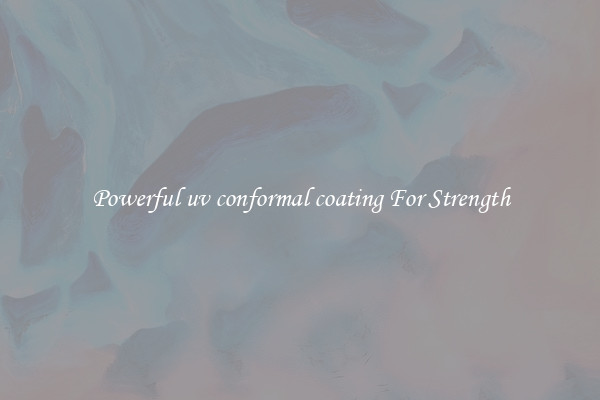Powerful uv conformal coating For Strength
