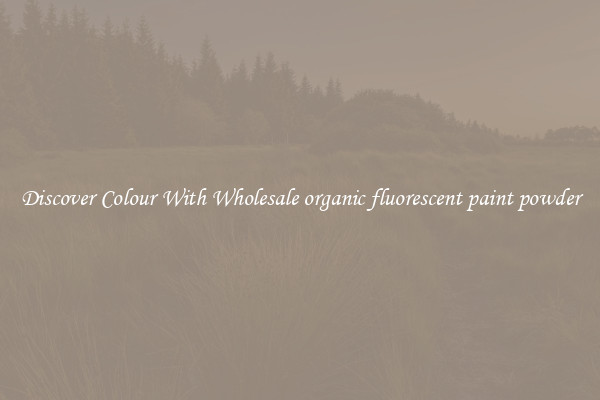 Discover Colour With Wholesale organic fluorescent paint powder