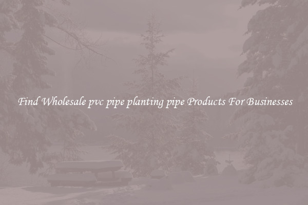 Find Wholesale pvc pipe planting pipe Products For Businesses