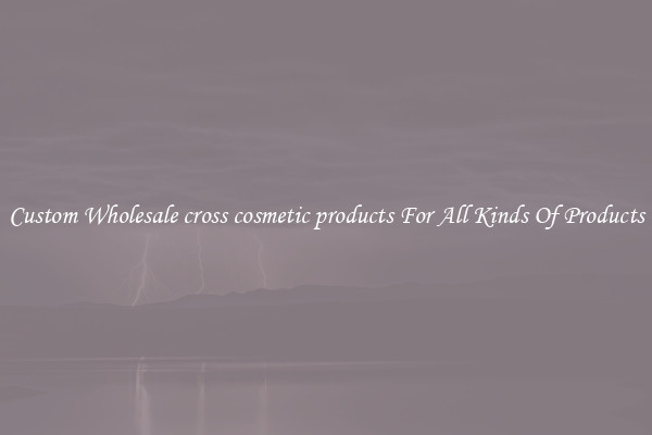 Custom Wholesale cross cosmetic products For All Kinds Of Products