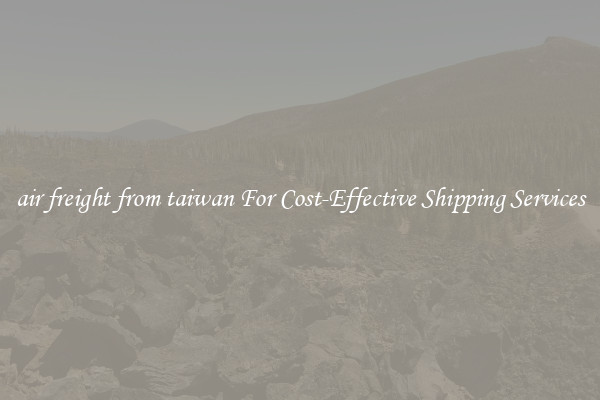 air freight from taiwan For Cost-Effective Shipping Services