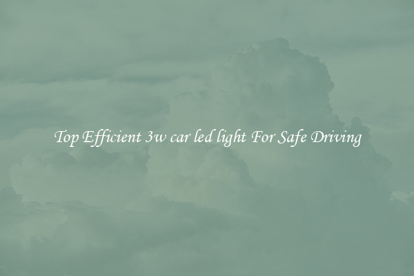 Top Efficient 3w car led light For Safe Driving