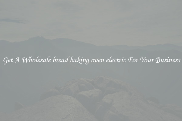 Get A Wholesale bread baking oven electric For Your Business